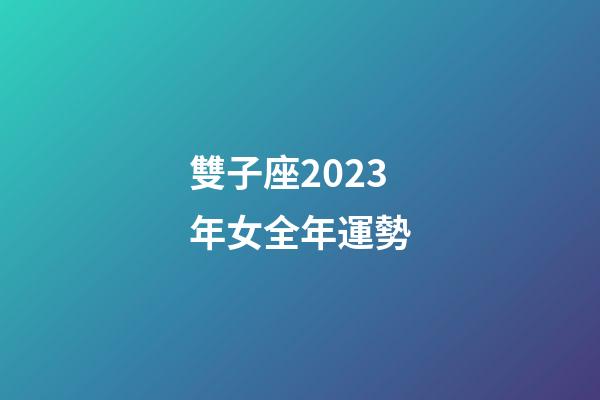雙子座2023年女全年運勢-第1張-星座運勢-玄機派