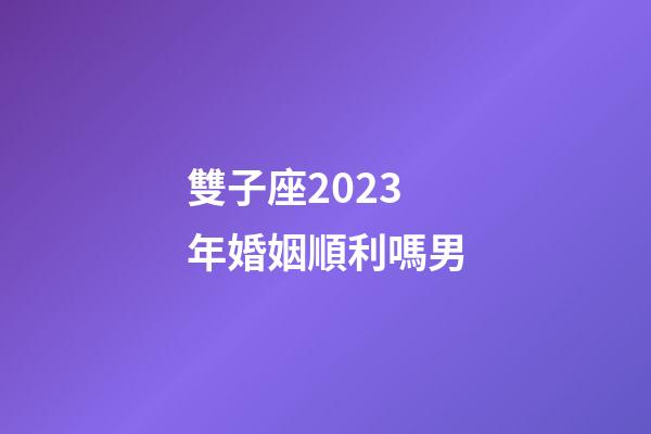 雙子座2023年婚姻順利嗎男-第1張-星座運(yùn)勢(shì)-玄機(jī)派