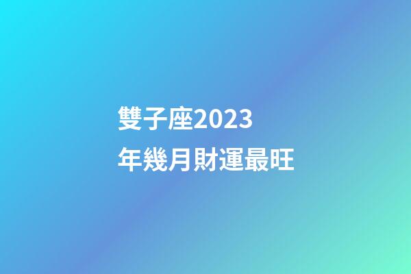 雙子座2023年幾月財運最旺-第1張-星座運勢-玄機派