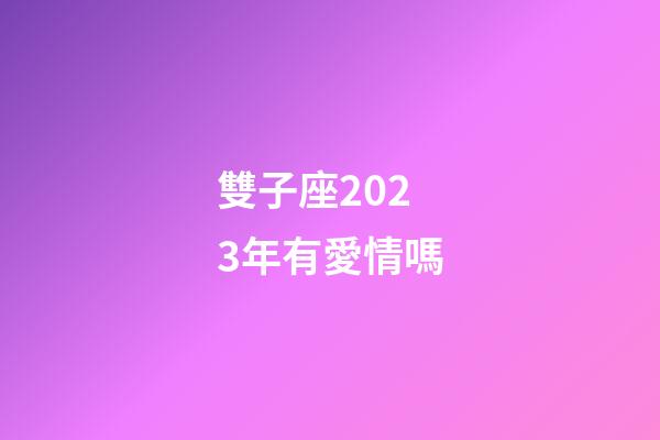 雙子座2023年有愛情嗎-第1張-星座運勢-玄機派