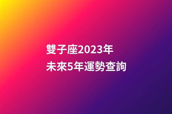 雙子座2023年未來5年運勢查詢-第1張-星座運勢-玄機派