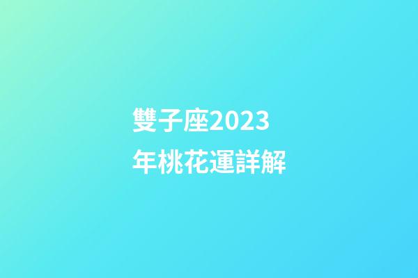雙子座2023年桃花運詳解-第1張-星座運勢-玄機派