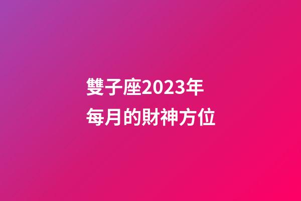 雙子座2023年每月的財神方位-第1張-星座運勢-玄機派