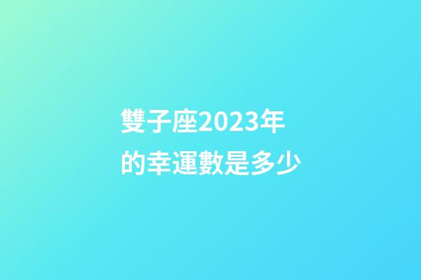 雙子座2023年的幸運數是多少-第1張-星座運勢-玄機派