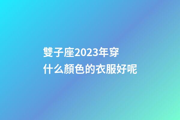 雙子座2023年穿什么顏色的衣服好呢-第1張-星座運勢-玄機派