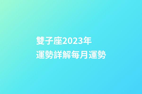 雙子座2023年運勢詳解每月運勢-第1張-星座運勢-玄機派