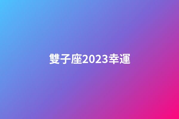 雙子座2023幸運-第1張-星座運勢-玄機派