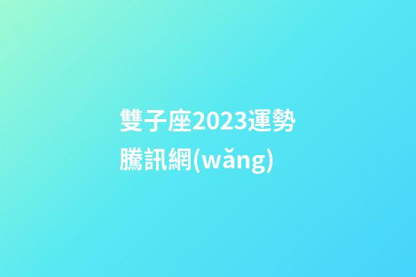 雙子座2023運勢騰訊網(wǎng)-第1張-星座運勢-玄機派