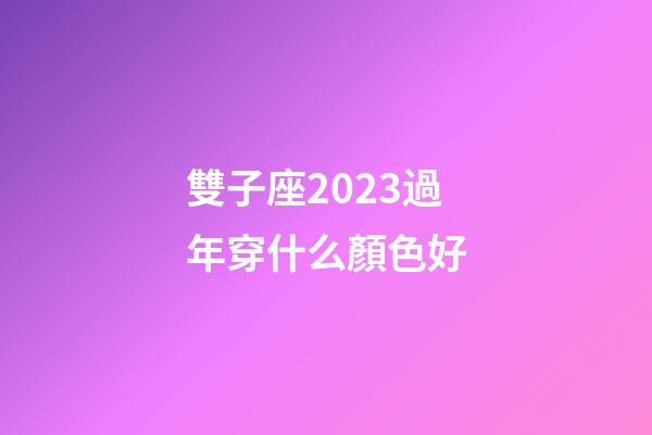雙子座2023過年穿什么顏色好-第1張-星座運勢-玄機派