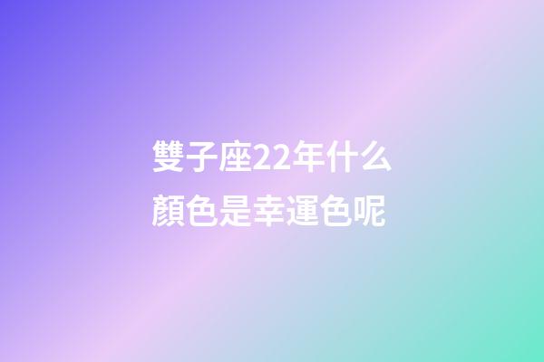 雙子座22年什么顏色是幸運色呢-第1張-星座運勢-玄機派