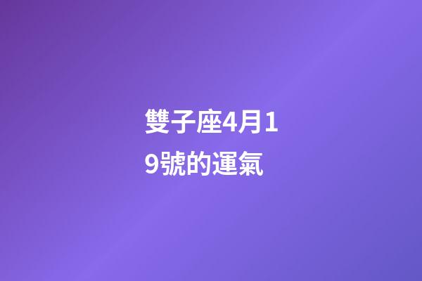 雙子座4月19號的運氣-第1張-星座運勢-玄機派