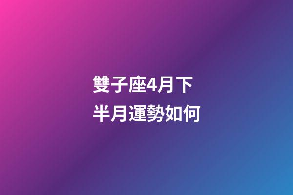 雙子座4月下半月運勢如何-第1張-星座運勢-玄機派