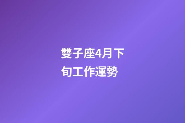雙子座4月下旬工作運勢-第1張-星座運勢-玄機派