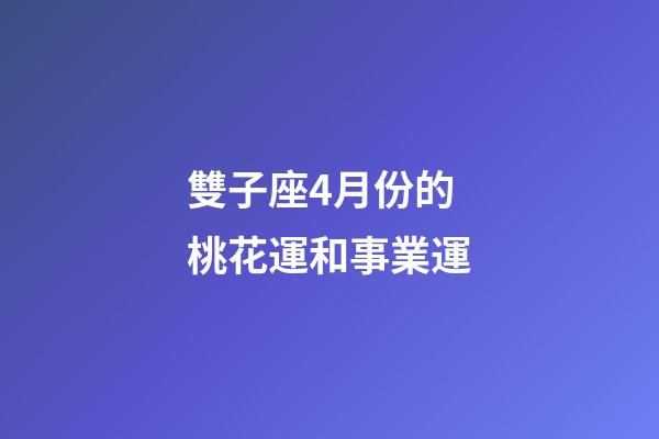 雙子座4月份的桃花運和事業運-第1張-星座運勢-玄機派