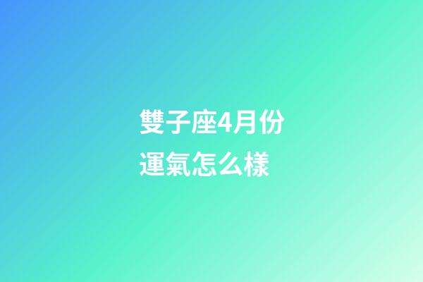 雙子座4月份運氣怎么樣-第1張-星座運勢-玄機派
