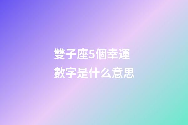 雙子座5個幸運數字是什么意思-第1張-星座運勢-玄機派