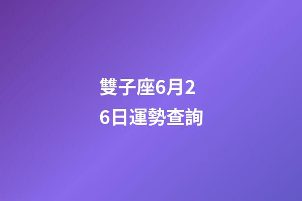 雙子座6月26日運勢查詢-第1張-星座運勢-玄機派