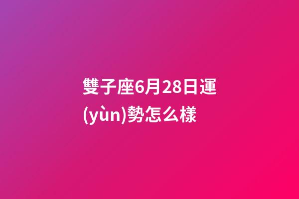 雙子座6月28日運(yùn)勢怎么樣-第1張-星座運(yùn)勢-玄機(jī)派
