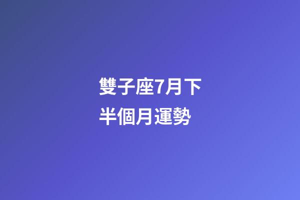 雙子座7月下半個月運勢