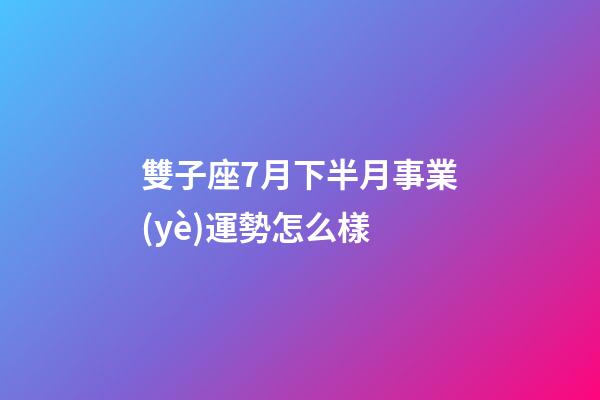 雙子座7月下半月事業(yè)運勢怎么樣-第1張-星座運勢-玄機(jī)派