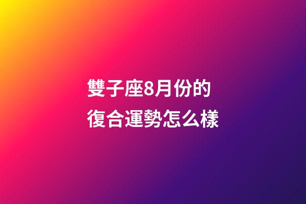 雙子座8月份的復合運勢怎么樣-第1張-星座運勢-玄機派