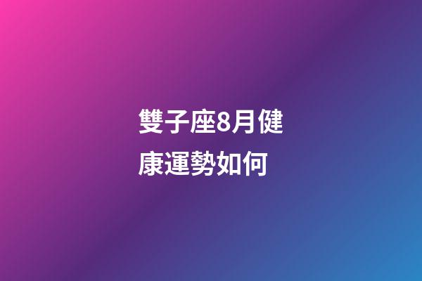 雙子座8月健康運勢如何-第1張-星座運勢-玄機派