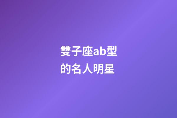 雙子座ab型的名人明星-第1張-星座運(yùn)勢(shì)-玄機(jī)派