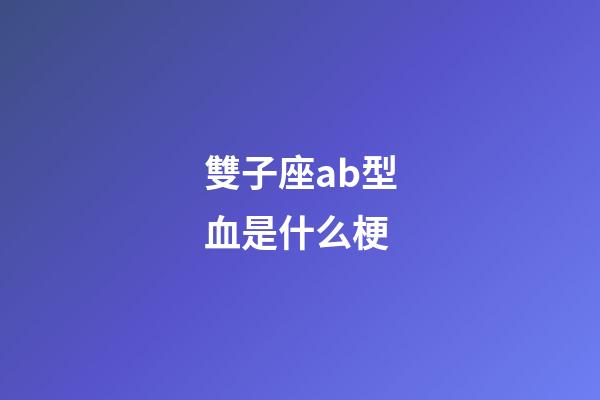 雙子座ab型血是什么梗-第1張-星座運勢-玄機派