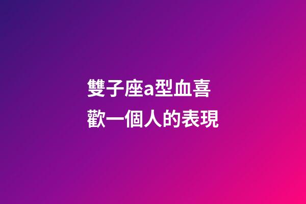 雙子座a型血喜歡一個人的表現-第1張-星座運勢-玄機派