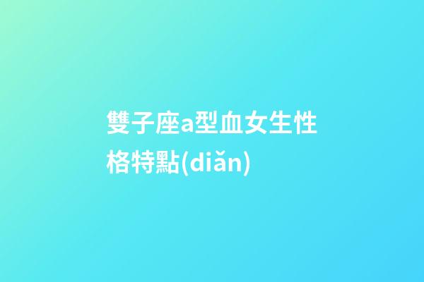 雙子座a型血女生性格特點(diǎn)-第1張-星座運(yùn)勢(shì)-玄機(jī)派
