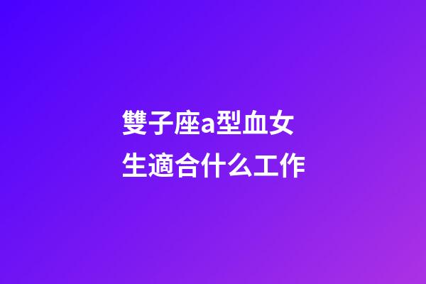 雙子座a型血女生適合什么工作-第1張-星座運勢-玄機派