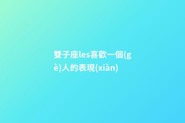 雙子座les喜歡一個(gè)人的表現(xiàn)-第1張-星座運(yùn)勢-玄機(jī)派