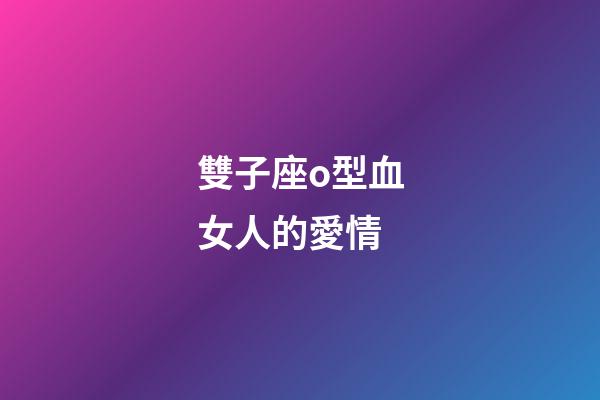雙子座o型血女人的愛情-第1張-星座運勢-玄機派