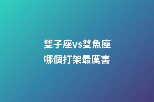 雙子座vs雙魚座哪個打架最厲害-第1張-星座運勢-玄機派