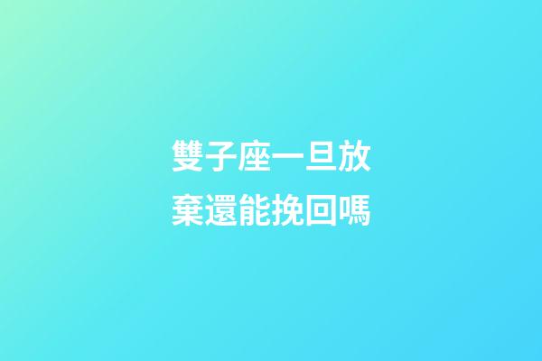 雙子座一旦放棄還能挽回嗎-第1張-星座運(yùn)勢(shì)-玄機(jī)派