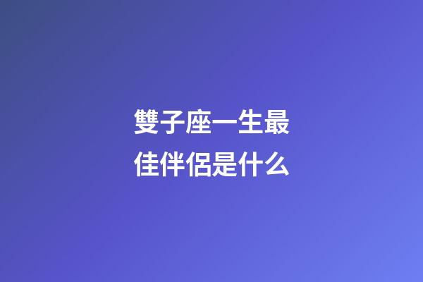 雙子座一生最佳伴侶是什么-第1張-星座運(yùn)勢(shì)-玄機(jī)派