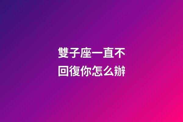 雙子座一直不回復你怎么辦-第1張-星座運勢-玄機派