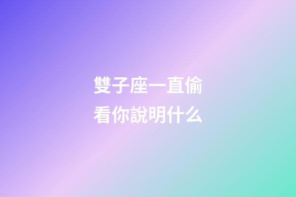 雙子座一直偷看你說明什么-第1張-星座運勢-玄機派