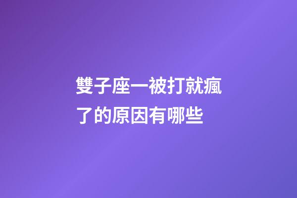 雙子座一被打就瘋了的原因有哪些-第1張-星座運勢-玄機派