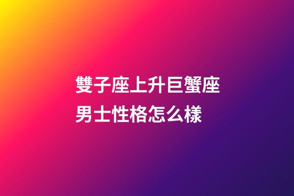 雙子座上升巨蟹座男士性格怎么樣-第1張-星座運勢-玄機派