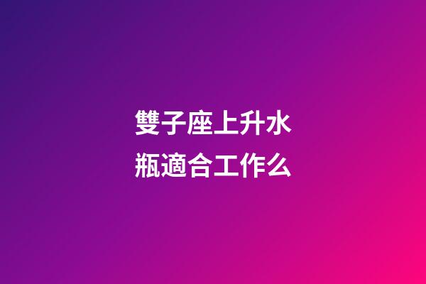 雙子座上升水瓶適合工作么-第1張-星座運(yùn)勢(shì)-玄機(jī)派