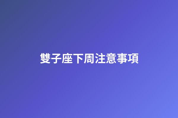 雙子座下周注意事項-第1張-星座運勢-玄機派