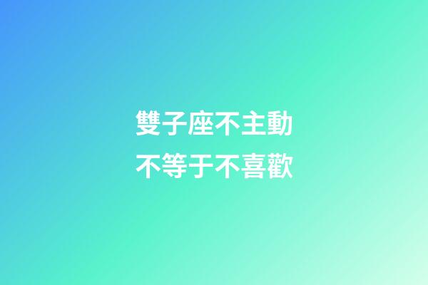 雙子座不主動不等于不喜歡