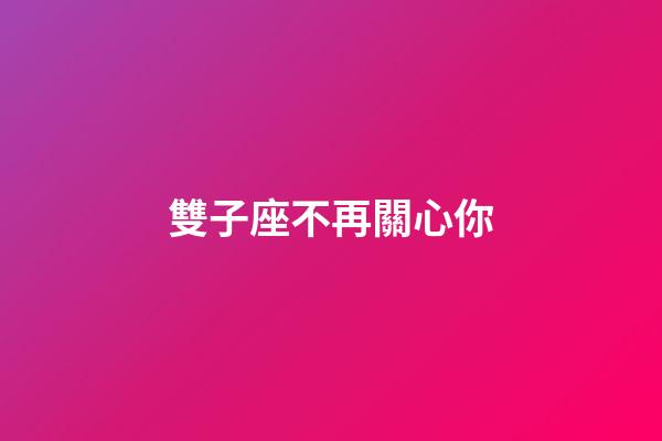 雙子座不再關心你-第1張-星座運勢-玄機派