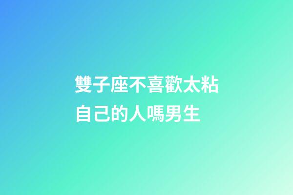 雙子座不喜歡太粘自己的人嗎男生-第1張-星座運勢-玄機派