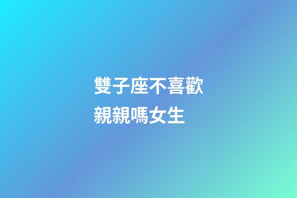 雙子座不喜歡親親嗎女生-第1張-星座運勢-玄機派