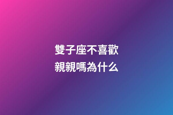 雙子座不喜歡親親嗎為什么-第1張-星座運(yùn)勢(shì)-玄機(jī)派