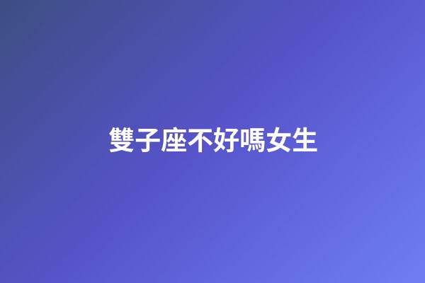 雙子座不好嗎女生-第1張-星座運勢-玄機派