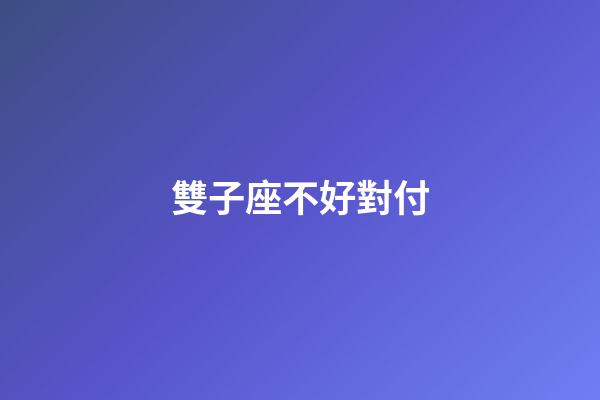 雙子座不好對付-第1張-星座運勢-玄機派