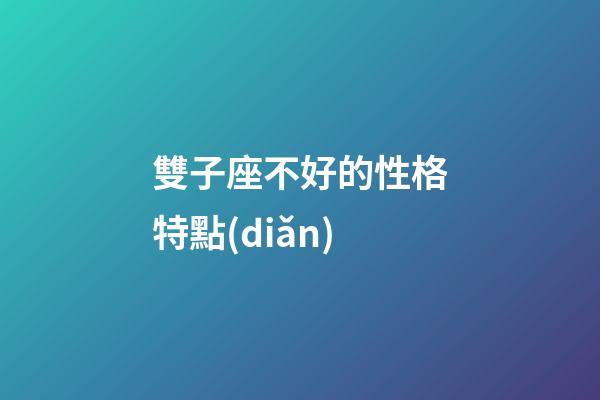 雙子座不好的性格特點(diǎn)-第1張-星座運(yùn)勢(shì)-玄機(jī)派